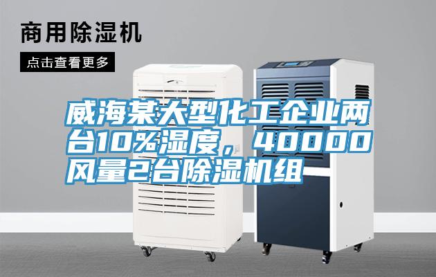 威海某大型化工企業(yè)兩臺10%濕度，40000風(fēng)量2臺除濕機(jī)組