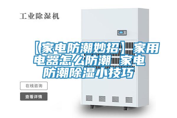 【家電防潮妙招】家用電器怎么防潮 家電防潮除濕小技巧