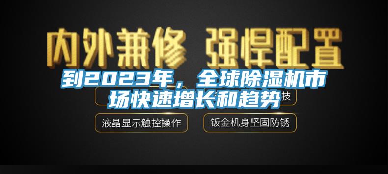 到2023年，全球除濕機(jī)市場(chǎng)快速增長(zhǎng)和趨勢(shì)