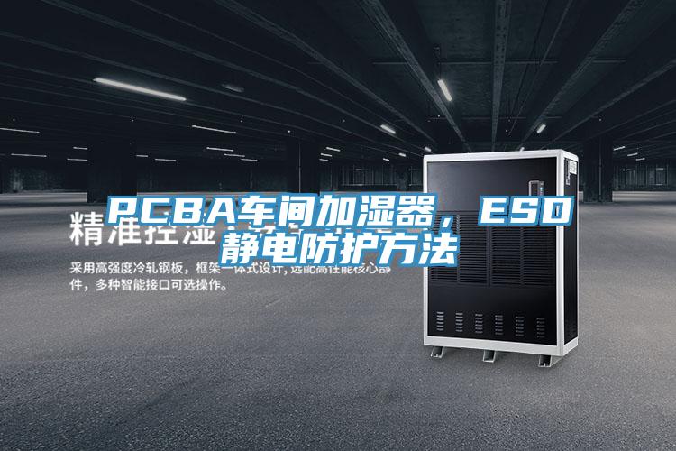 PCBA車間加濕器，ESD靜電防護(hù)方法