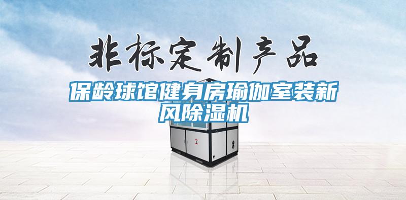 保齡球館健身房瑜伽室裝新風(fēng)除濕機(jī)