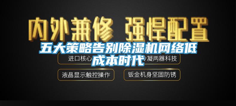 五大策略告別除濕機網(wǎng)絡(luò)低成本時代