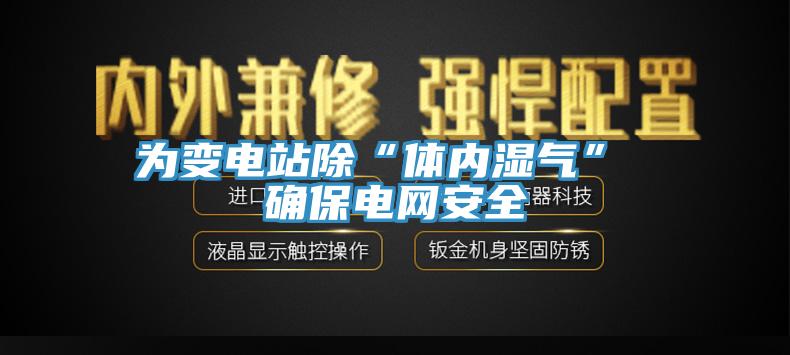 為變電站除“體內(nèi)濕氣” 確保電網(wǎng)安全