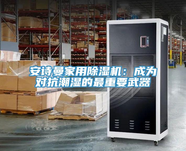 安詩曼家用除濕機：成為對抗潮濕的最重要武器