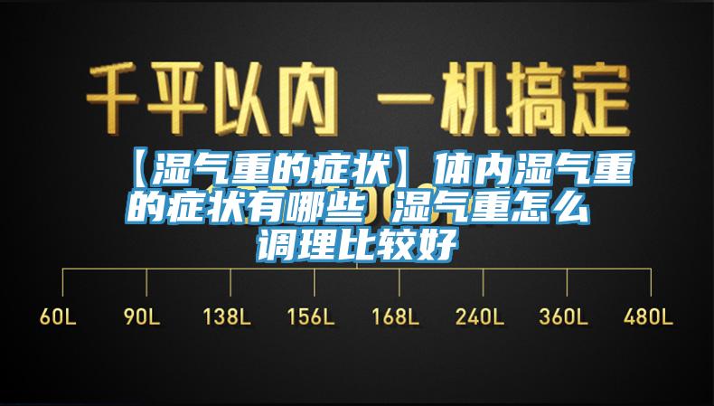 【濕氣重的癥狀】體內(nèi)濕氣重的癥狀有哪些 濕氣重怎么調(diào)理比較好