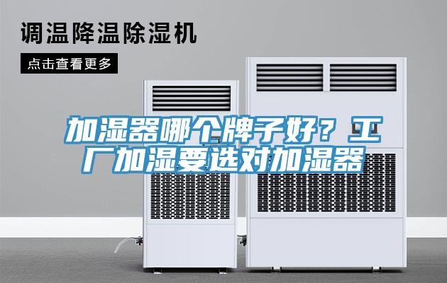 加濕器哪個(gè)牌子好？工廠加濕要選對(duì)加濕器