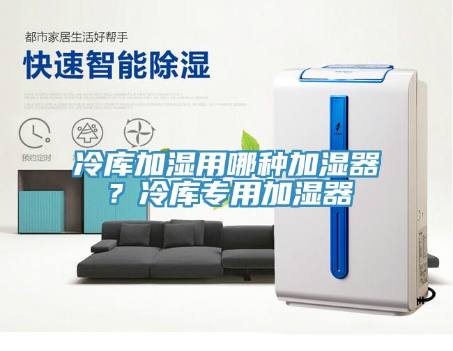 冷庫加濕用哪種加濕器？冷庫專用加濕器