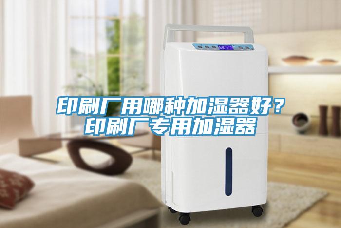 印刷廠用哪種加濕器好？印刷廠專用加濕器