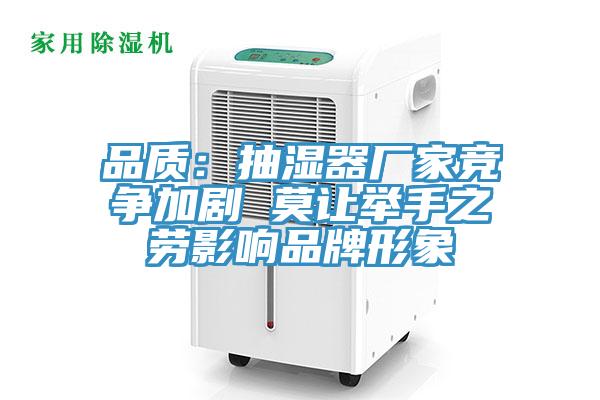 品質(zhì)：抽濕器廠家競爭加劇 莫讓舉手之勞影響品牌形象