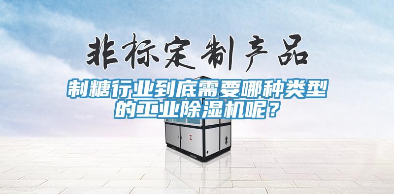 制糖行業(yè)到底需要哪種類型的工業(yè)除濕機(jī)呢？