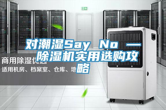 對(duì)潮濕Say No — 除濕機(jī)實(shí)用選購攻略