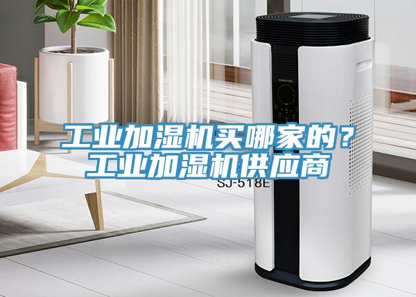 工業(yè)加濕機買哪家的？工業(yè)加濕機供應商