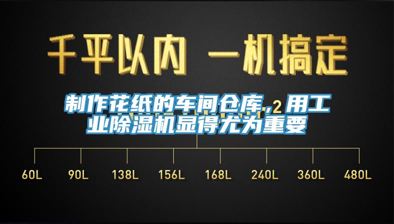 制作花紙的車間倉庫，用工業(yè)除濕機顯得尤為重要