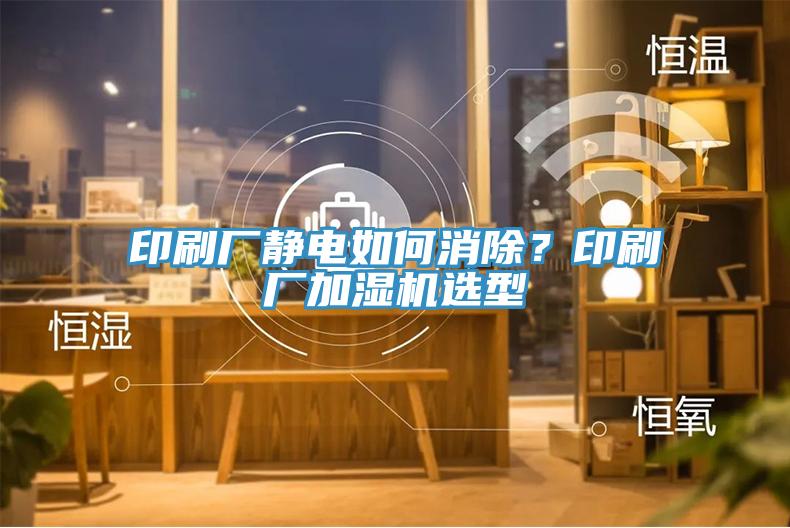 印刷廠靜電如何消除？印刷廠加濕機(jī)選型