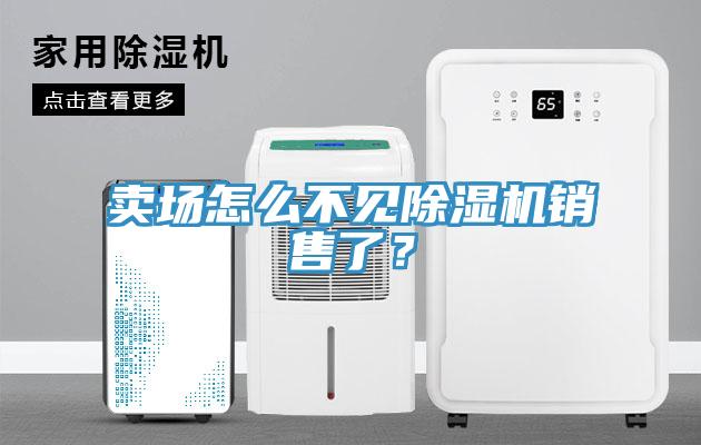 賣場怎么不見除濕機銷售了？