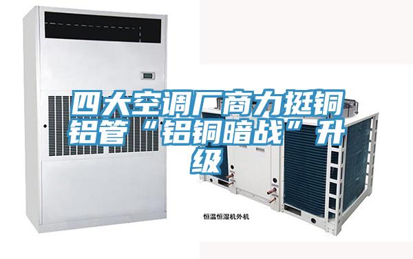 四大空調廠商力挺銅鋁管“鋁銅暗戰(zhàn)”升級