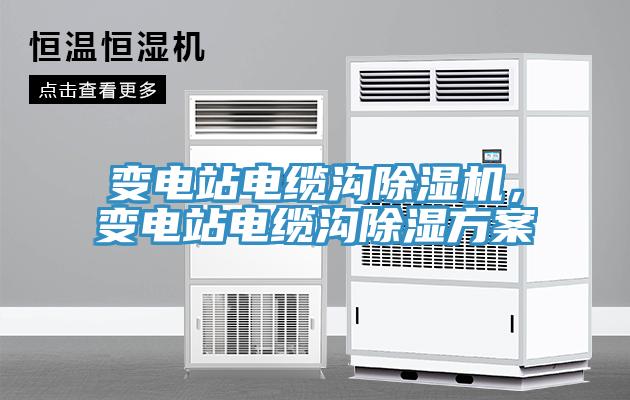 變電站電纜溝除濕機，變電站電纜溝除濕方案