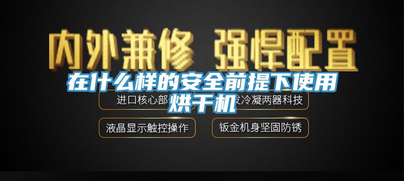 在什么樣的安全前提下使用烘干機(jī)