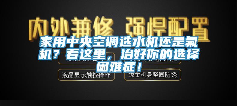 家用中央空調(diào)選水機(jī)還是氟機(jī)？看這里，治好你的選擇困難癥！