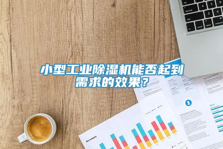 小型工業(yè)除濕機能否起到需求的效果？