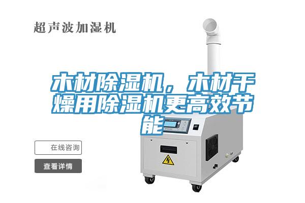 木材除濕機(jī)，木材干燥用除濕機(jī)更高效節(jié)能