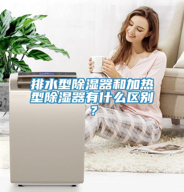 排水型除濕器和加熱型除濕器有什么區(qū)別？