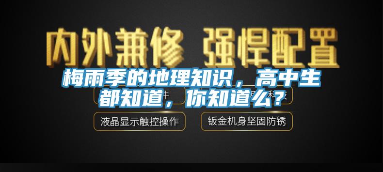 梅雨季的地理知識(shí)，高中生都知道，你知道么？