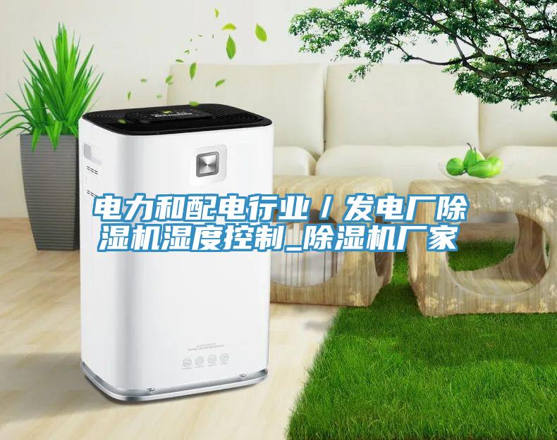 電力和配電行業(yè)／發(fā)電廠除濕機濕度控制_除濕機廠家