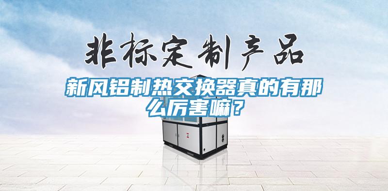 新風(fēng)鋁制熱交換器真的有那么厲害嘛？