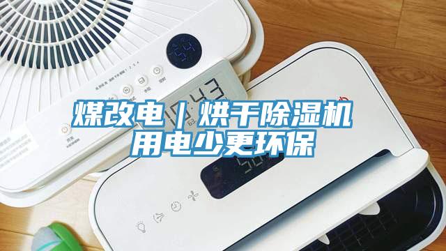 煤改電｜烘干除濕機 用電少更環(huán)保