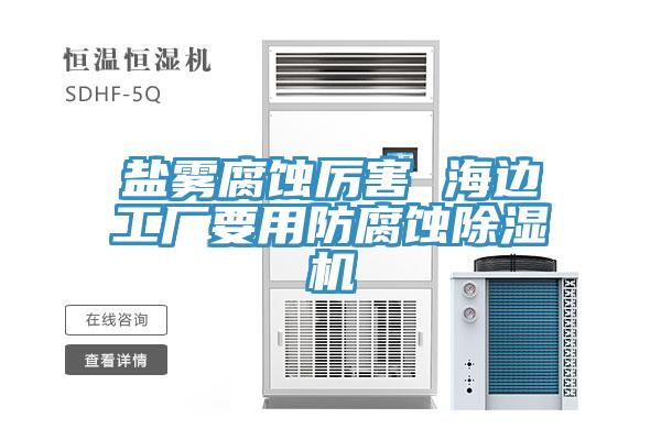 鹽霧腐蝕厲害 海邊工廠要用防腐蝕除濕機(jī)