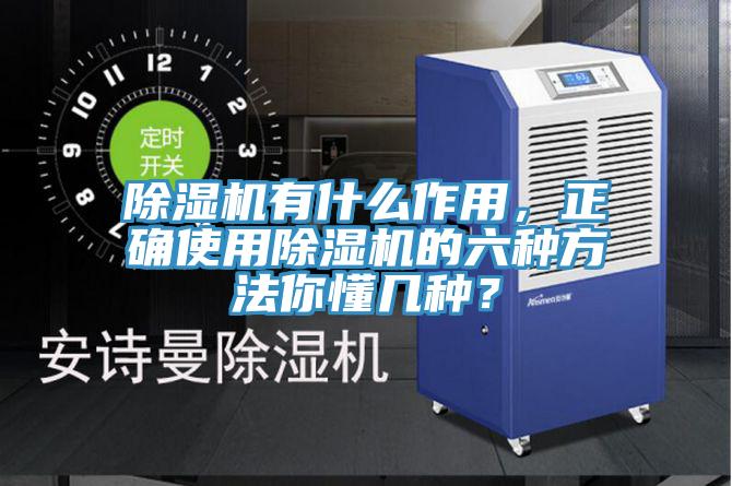 除濕機有什么作用，正確使用除濕機的六種方法你懂幾種？