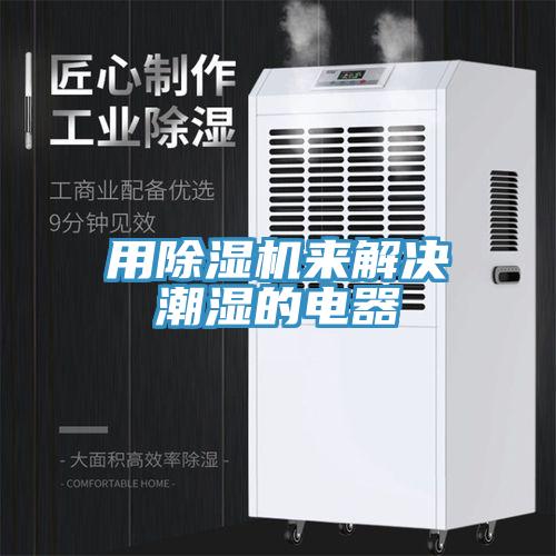 用除濕機(jī)來解決潮濕的電器