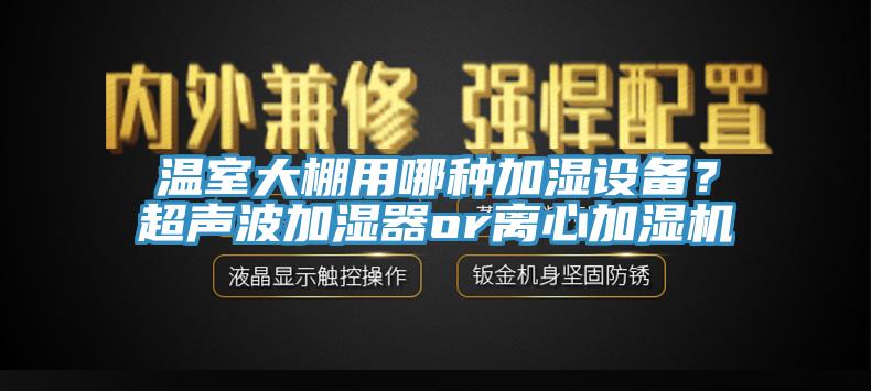 溫室大棚用哪種加濕設備？超聲波加濕器or離心加濕機