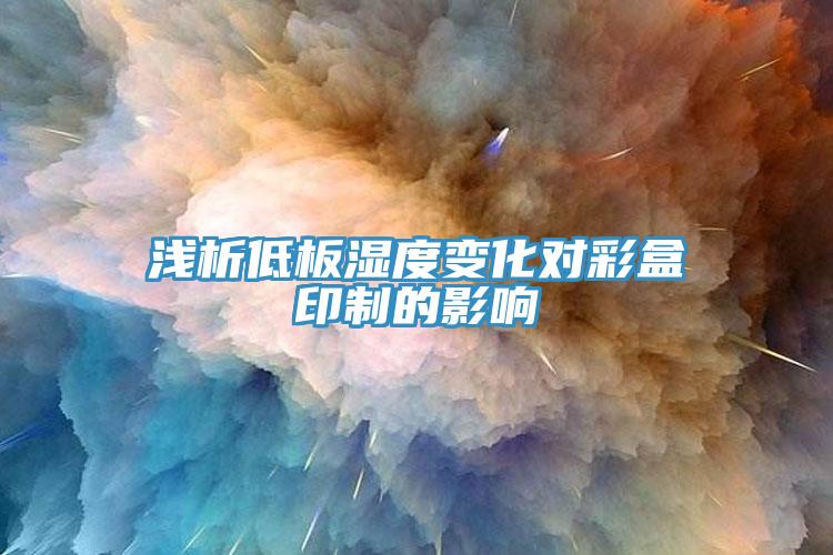 淺析低板濕度變化對(duì)彩盒印制的影響