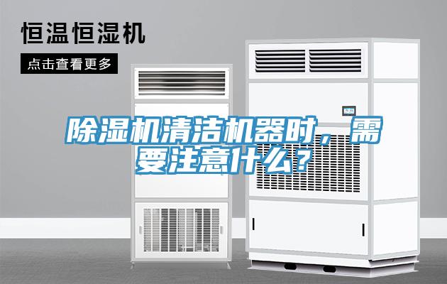 除濕機清潔機器時，需要注意什么？