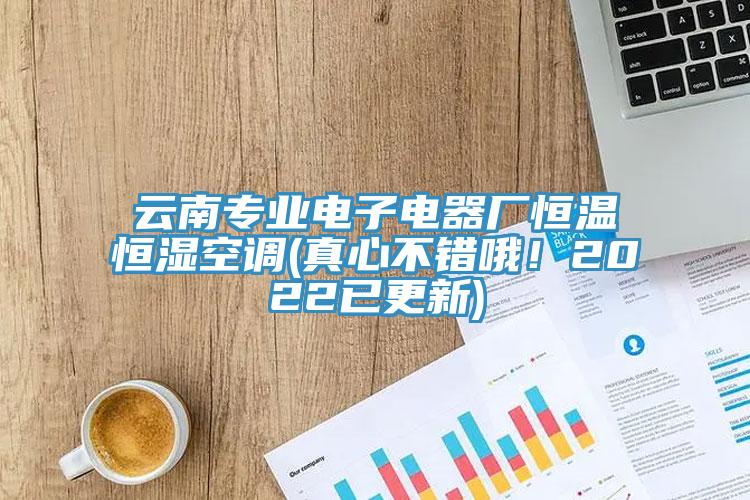 云南專業(yè)電子電器廠恒溫恒濕空調(diào)(真心不錯哦！2022已更新)