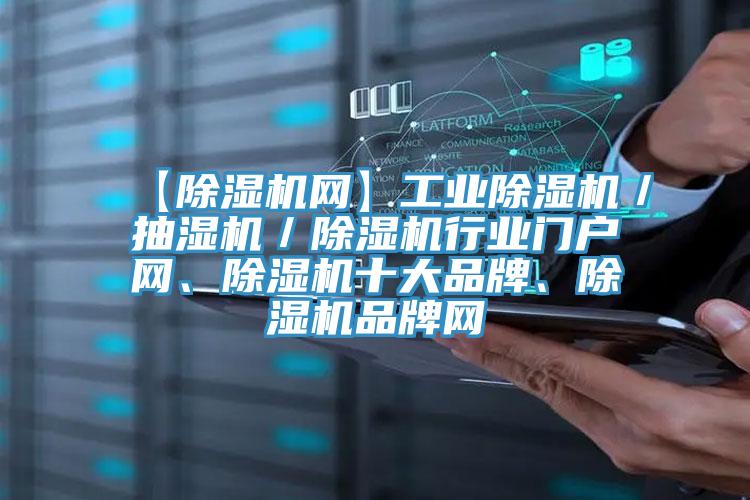 【除濕機(jī)網(wǎng)】工業(yè)除濕機(jī)／抽濕機(jī)／除濕機(jī)行業(yè)門戶網(wǎng)、除濕機(jī)十大品牌、除濕機(jī)品牌網(wǎng)
