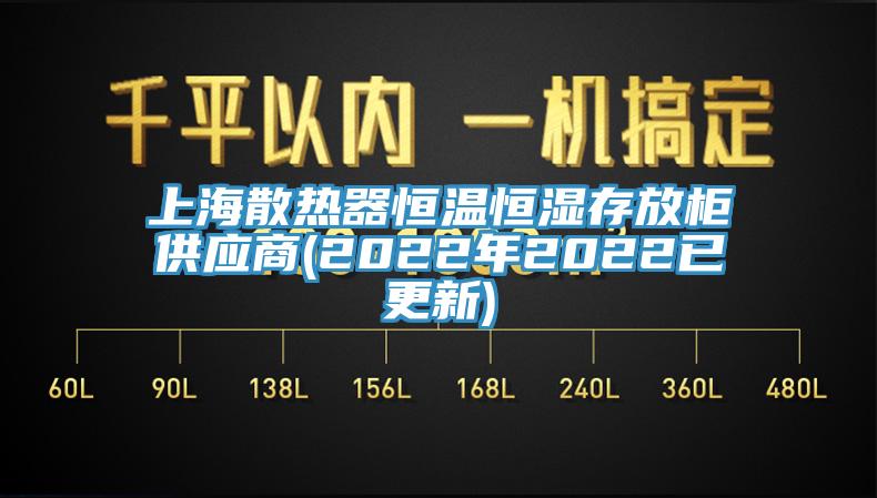 上海散熱器恒溫恒濕存放柜供應(yīng)商(2022年2022已更新)