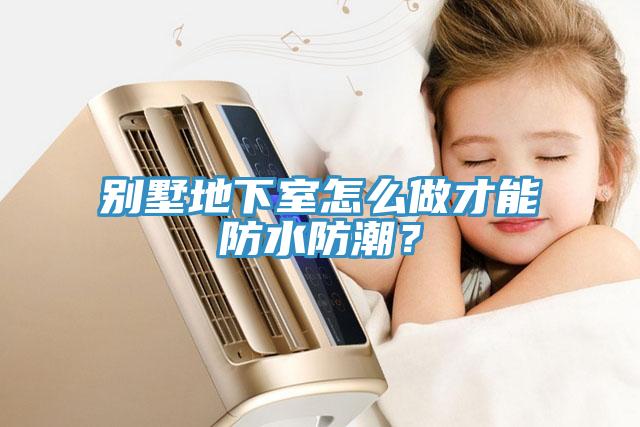 別墅地下室怎么做才能防水防潮？