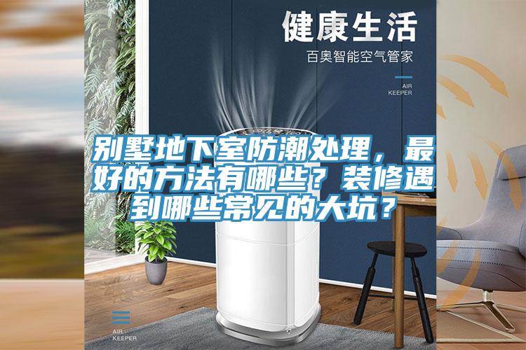 別墅地下室防潮處理，最好的方法有哪些？裝修遇到哪些常見的大坑？