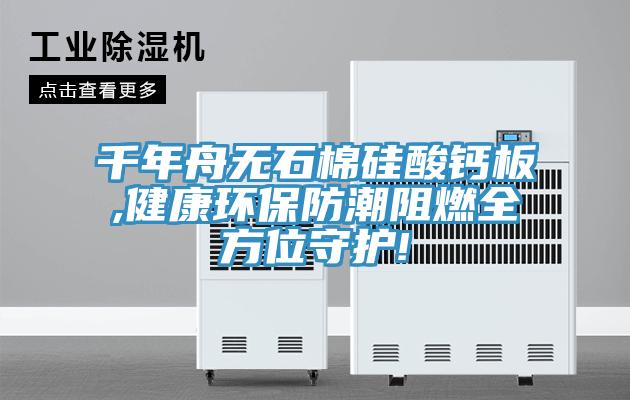 千年舟無石棉硅酸鈣板,健康環(huán)保防潮阻燃全方位守護(hù)!