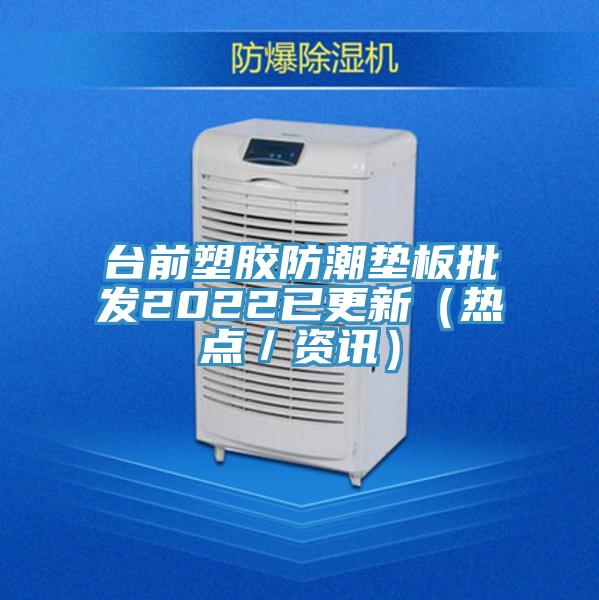臺(tái)前塑膠防潮墊板批發(fā)2022已更新（熱點(diǎn)／資訊）