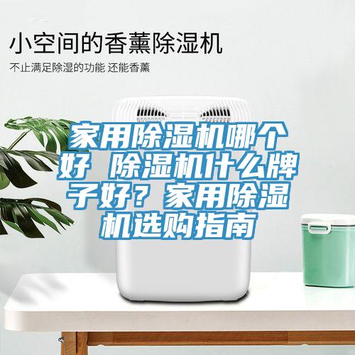 家用除濕機(jī)哪個(gè)好 除濕機(jī)什么牌子好？家用除濕機(jī)選購(gòu)指南