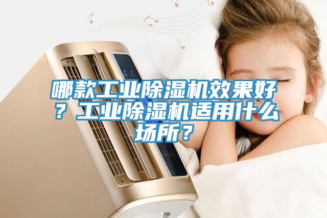 哪款工業(yè)除濕機(jī)效果好？工業(yè)除濕機(jī)適用什么場(chǎng)所？