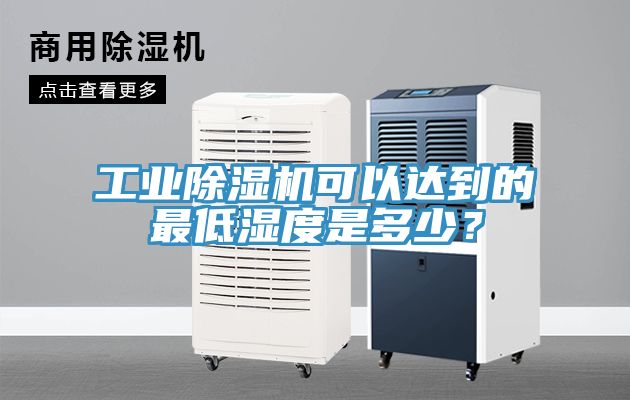 工業(yè)除濕機(jī)可以達(dá)到的最低濕度是多少？