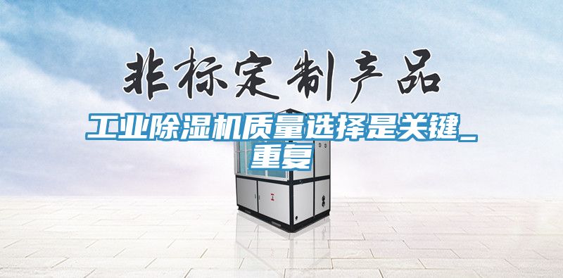 工業(yè)除濕機(jī)質(zhì)量選擇是關(guān)鍵_重復(fù)