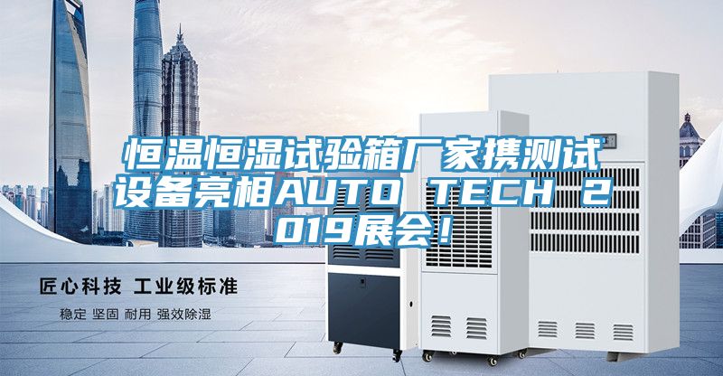 恒溫恒濕試驗箱廠家攜測試設備亮相AUTO TECH 2019展會！