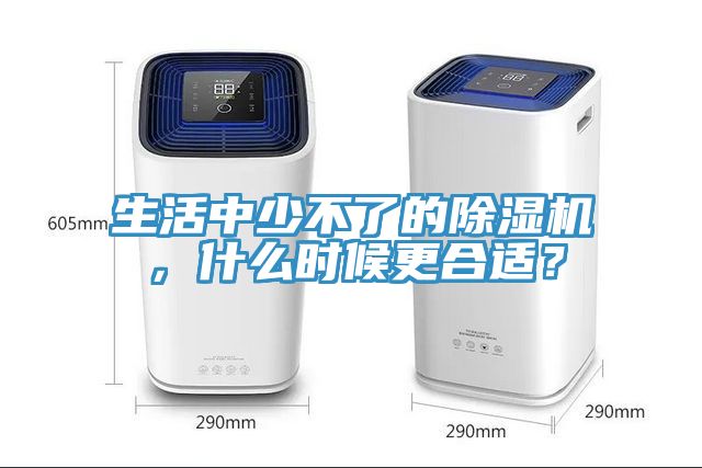 生活中少不了的除濕機(jī)，什么時候更合適？