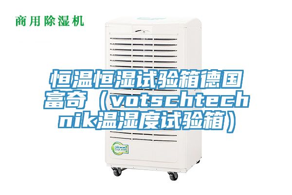 恒溫恒濕試驗箱德國富奇（votschtechnik溫濕度試驗箱）